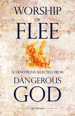 Worship or Flee: 31 Devotions Selected from DANGEROUS GOD - Albright, Jim