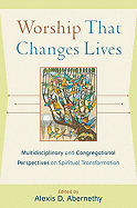 Worship That Changes Lives: Multidisciplinary and Congregational Perspectives on Spiritual Transformation