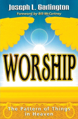 Worship: The Pattern of Things in Heaven - Garlington, Joseph L, and McCartney, Bill (Foreword by)