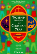 Worship Through the Christian Year: Year A: All-age Resources for the Three-year Lectionary - Murrie, Diana (Editor), and Bruce, Hamish (Editor)