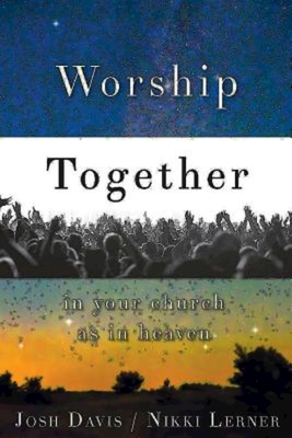 Worship Together in Your Church as in Heaven - Davis, Josh, and Lerner, Nikki