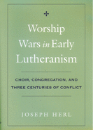 Worship Wars in Early Lutheranism: Choir, Congregation and Three Centuries of Conflict