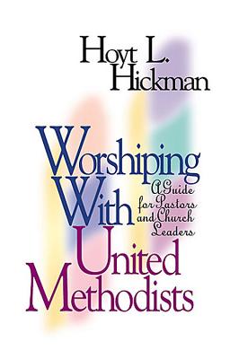 Worshiping with United Methodists: A Guide for Pastors and Church Leaders - Hickman, Hoyt L