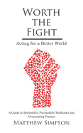 Worth The Fight: Acting for a Better World, A Guide to Spirituality, Psychedelic Medicines and Overcoming Trauma