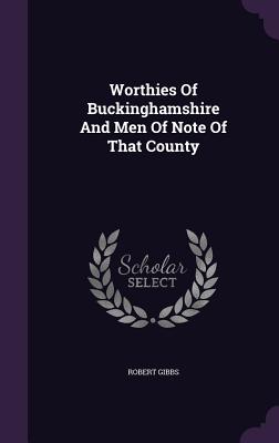 Worthies Of Buckinghamshire And Men Of Note Of That County - Gibbs, Robert