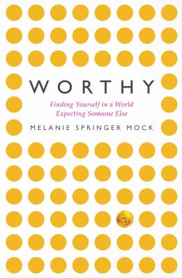 Worthy: Finding Yourself in a World Expecting Someone Else - Springer Mock, Melanie