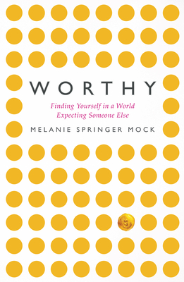 Worthy: Finding Yourself in a World Expecting Someone Else - Springer Mock, Melanie