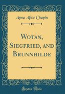 Wotan, Siegfried, and Brunnhilde (Classic Reprint)