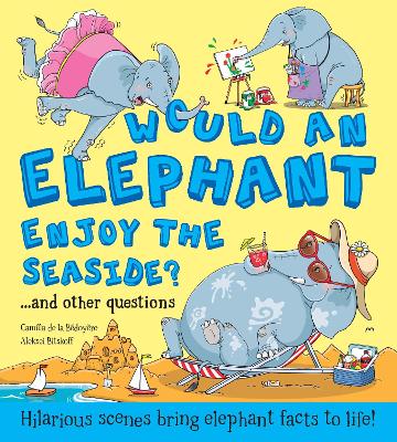 Would an Elephant Enjoy the Seaside?: Hilarious scenes bring elephant facts to life - de le Bdoyre, Camilla