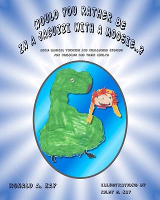 Would You Rather Be In A Jacuzzi With A Moosie..?: More magical thinking and challenging choices for children and their adults - Knuth, Dick (Editor), and Kay, Ronald A