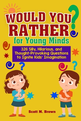 Would You Rather for Young Minds: 326 Silly, Hilarious, and Thought-Provoking Questions to Ignite Kids Imagination - Brown, Scott M