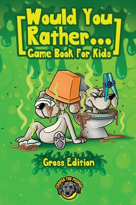 Would You Rather Game Book for Kids (Gross Edition): 200+ Totally Gross, Disgusting, Crazy and Hilarious Scenarios the Whole Family Will Love! - The Pooper, Cooper