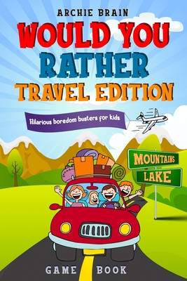 Would You Rather Game Book Travel Edition: Hilarious Plane, Car Game: Road Trip Activities For Kids & Teens - Brain, Archie