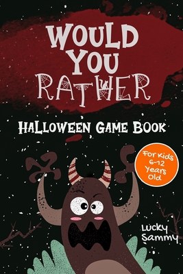 Would You Rather Halloween Game Book: 200+ Creative Questions, Spooky Scenarios & Crazy Choices For Kids 6-12 Years Old - Sammy, Lucky