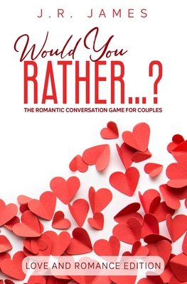 Would You Rather...? The Romantic Conversation Game for Couples: Love and Romance Edition - James, J R