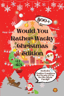 Would You Rather Wacky Christmas Edition: 500+ Festive Questions for Hours of Fun for the Whole Family