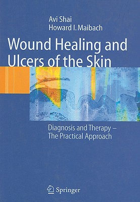 Wound Healing and Ulcers of the Skin: Diagnosis and Therapy - The Practical Approach - Shai, Avi, and Maibach, Howard I, MD
