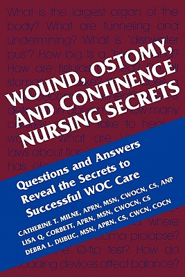 Wound, Ostomy and Continence Nursing Secrets - Corbett, Lisa Q, Msn, Aprn, CS, and Dubuc, Debra L, Msn, Aprn, CS, and Milne, Catherine T, Msn, Aprn, CS, Anp