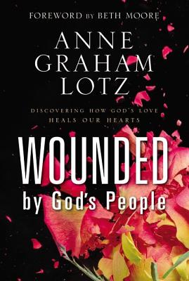 Wounded by God's People: Discovering How God's Love Heals Our Hearts - Lotz, Anne Graham