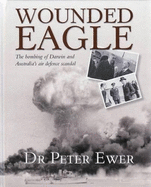 Wounded Eagle: The Bombing of Darwin and Australia's Air Defence Scandal