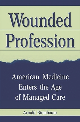 Wounded Profession: American Medicine Enters the Age of Managed Care - Birenbaum, Arnold