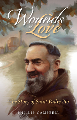 Wounds of Love: The Story of Saint Padre Pio - Campbell, Phillip