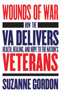 Wounds of War: How the Va Delivers Health, Healing, and Hope to the Nation's Veterans