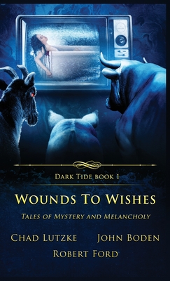 Wounds to Wishes: Tales of Mystery and Melancholy - Lutzke, Chad, and Boden, John, and Ford, Robert