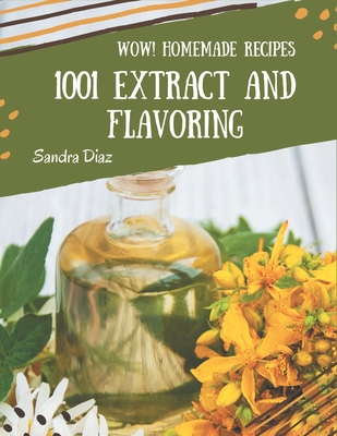 Wow! 1001 Homemade Extract and Flavoring Recipes: Home Cooking Made Easy with Homemade Extract and Flavoring Cookbook! - Diaz, Sandra