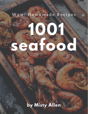 Wow! 1001 Homemade Seafood Recipes: A Timeless Homemade Seafood Cookbook - Allen, Misty