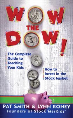 Wow the Dow!: The Complete Guide to Teaching Your Kids How to Invest in the Stock Market - Smith, Pat, and Roney, Lynn