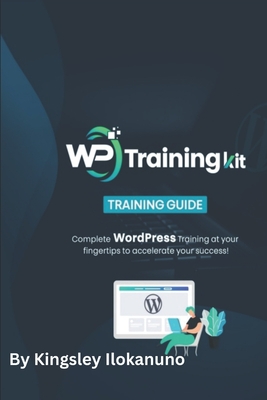 WP Training kit for beginners: Complete Wordpress Training at your fingertips to accelerate your success - Ilokanuno, Kingsley