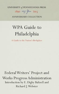 WPA Guide to Philadelphia: A Guide to the Nation's Birthplace - Federal Writers' Project, Works Progress Administration, and Baltzell, E. Digby (Preface by), and Webster, Richard J...