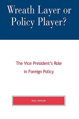 Wreath Layer or Policy Player?: The Vice President's Role in Foreign Affairs - Kengor, Paul, PH.D.