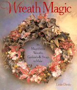 Wreath Magic: 86 Magnificent Wreaths, Garlands & Swags to Make