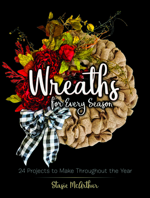 Wreaths for Every Season: 24 Projects to Make Throughout the Year - McArthur, Stasie