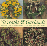 Wreaths & Garlands: Enbhanting Displays with Fresh and Dried Flowers - Lorenz Books
