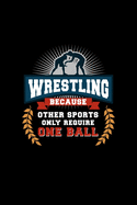 Wrestling Because Other Sports Only Require One Ball: Wrestling Journal for writing notes, ideas, and keeping records for Men, Women, or Kids!