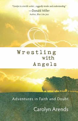 Wrestling with Angels: Adventures in Faith and Doubt - Arends, Carolyn