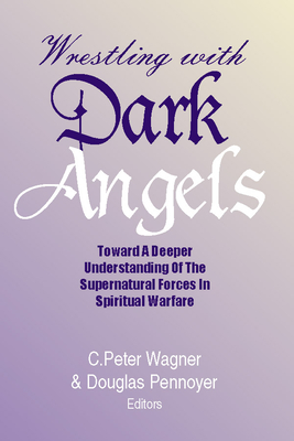 Wrestling with Dark Angels - Wagner, C Peter, PH.D. (Editor), and Pennoyer, F Douglas (Editor)