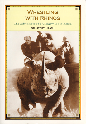 Wrestling with Rhinos: The Adventures of a Glasgow Vet in Kenya - Haigh, Jerry, Dr.