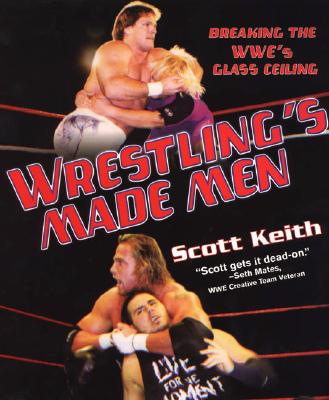 Wrestling's Made Men: Breaking the WWE's Glass Ceiling - Keith, Scott