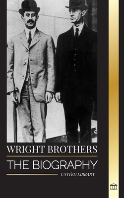 Wright Brothers: The biography of the American aviation pioneers and the world's first motor-operated airplane - Library, United