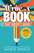 Write a Book that Doesn't Suck: A No Nonsense Guide to Writing Epic Fiction