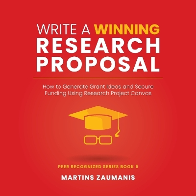 Write a Winning Research Proposal: How to Generate Grant Ideas and Secure Funding Using Research Project Canvas - Zaumanis, Martins
