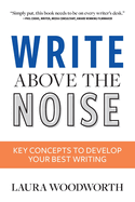 Write Above the Noise: Key Concepts to Develop Your Best Writing