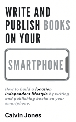 Write and Publish Books on Your Smartphone: Anywhere in the World - Jones, Calvin