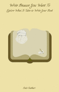 Write Because You Want To: Explore What It Takes To Write Your Book