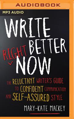 Write Better Right Now: The Reluctant Writer's Guide to Confident Communication and Self-Assured Style - Mackey, Mary-Kate, and Eby, Tanya (Read by)