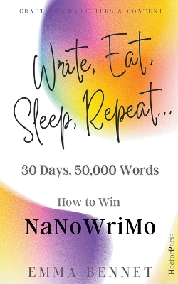 Write, Eat, Sleep, Repeat... 30 Days, 50,000 Words. How to Win NaNoWriMo - Bennet, Emma